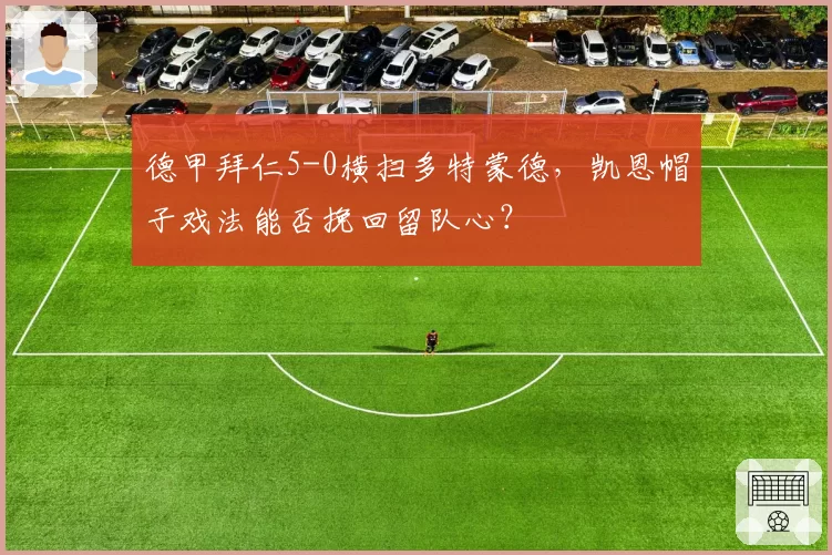 德甲拜仁5-0横扫多特蒙德，凯恩帽子戏法能否挽回留队心？