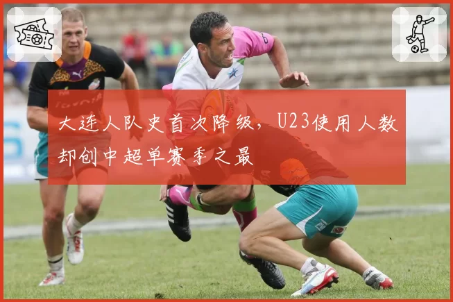 大连人队史首次降级，U23使用人数却创中超单赛季之最