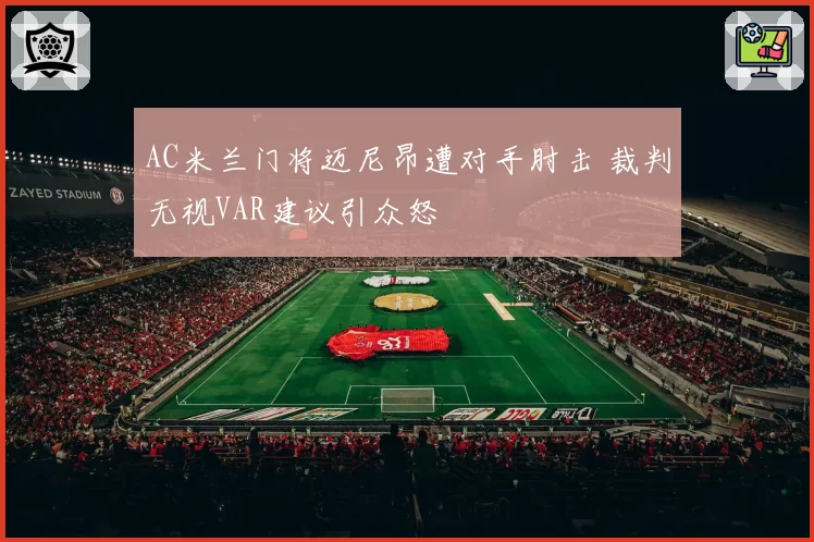 AC米兰门将迈尼昂遭对手肘击 裁判无视VAR建议引众怒