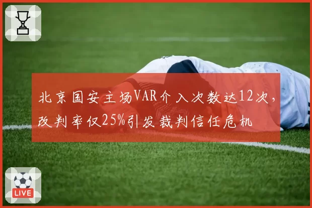 北京国安主场VAR介入次数达12次,改判率仅25%引发裁判信任危机