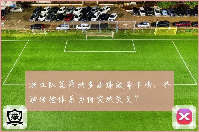 浙江队莱昂纳多进球效率下滑，乔迪传控体系为何突然失灵？