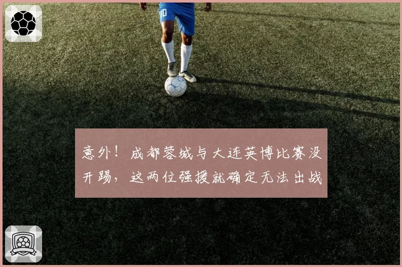 意外！成都蓉城与大连英博比赛没开踢，这两位强援就确定无法出战