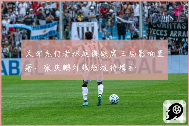 天津先行者林庭谦缺席三场影响显著，张庆鹏外线短板待填补