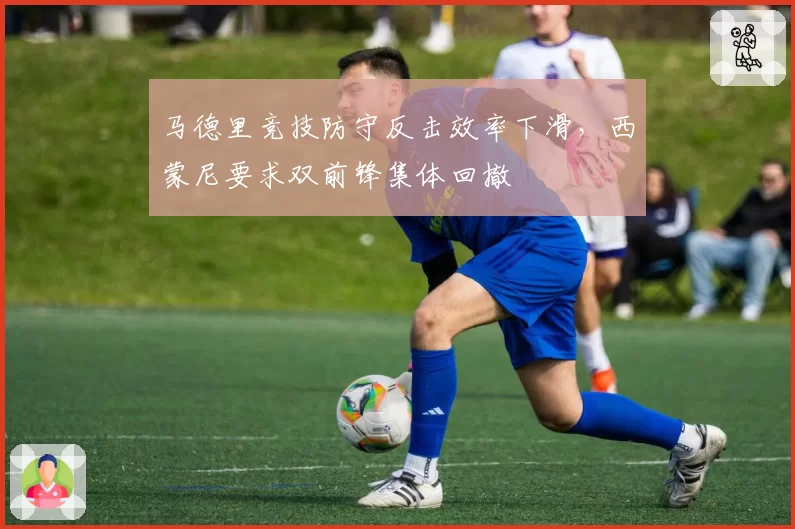 马德里竞技防守反击效率下滑,西蒙尼要求双前锋集体回撤