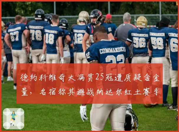 德约科维奇大满贯25冠遭质疑含金量，名宿称其避战纳达尔红土赛季