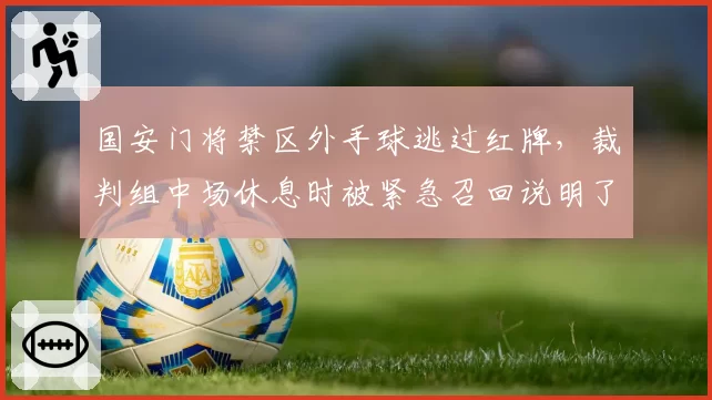 国安门将禁区外手球逃过红牌，裁判组中场休息时被紧急召回说明了什么？
