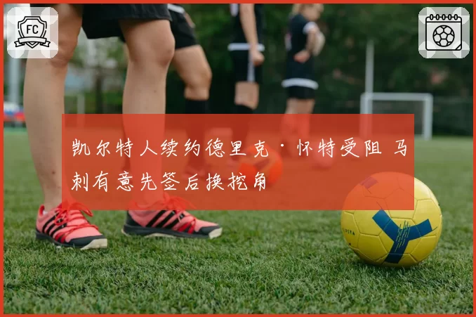 凯尔特人续约德里克·怀特受阻 马刺有意先签后换挖角