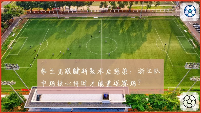 弗兰克跟腱断裂术后感染，浙江队中场核心何时才能重返赛场？