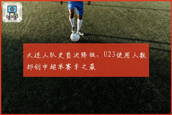 大连人队史首次降级，U23使用人数却创中超单赛季之最