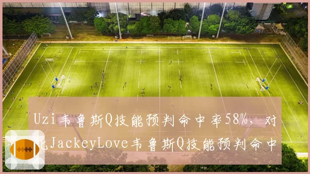 Uzi韦鲁斯Q技能预判命中率58%，对比JackeyLove韦鲁斯Q技能预判命中率49%操作稳定性